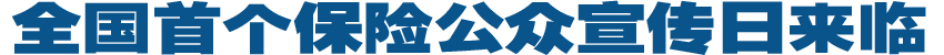 全國(guó)首個(gè)保險(xiǎn)公眾宣傳日來臨