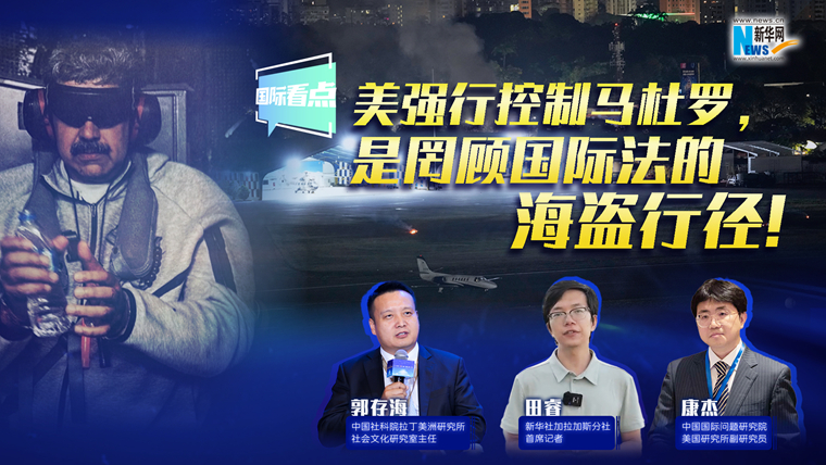 新華網(wǎng)國際看點(diǎn)｜美強(qiáng)行控制馬杜羅，是罔顧國際法的海盜行徑！